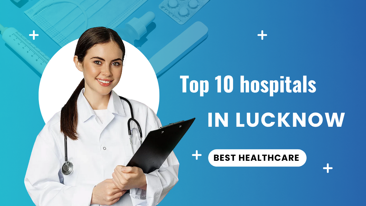 Top 10 Hospitals in Lucknow: Best Healthcare Choices
