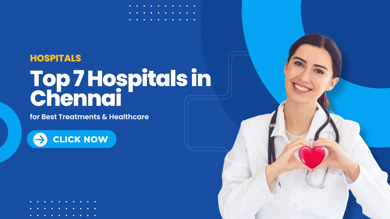 Top 7 Hospitals in Chennai for Best Treatments & Healthcare